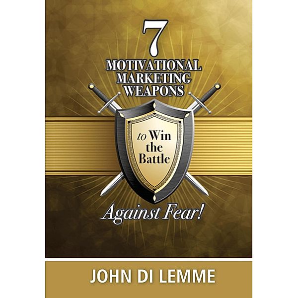 *7* Motivational Marketing Weapons Against Fear! / John Di Lemme, John Di Lemme