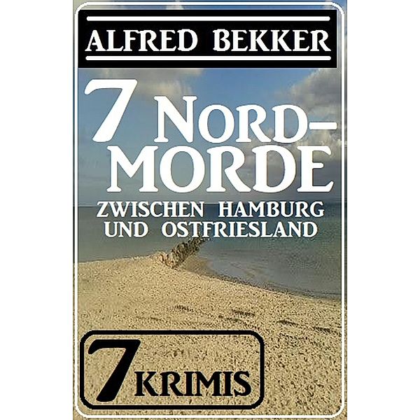 7 Nordmorde zwischen Hamburg und Ostfriesland: 7 Krimis, Alfred Bekker