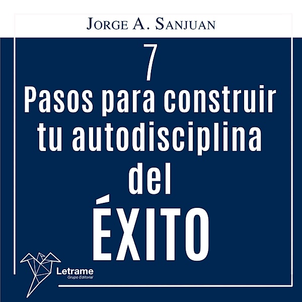 7 Pasos para construir Tú Autodisciplina del Éxito, Jorge A. San Juan