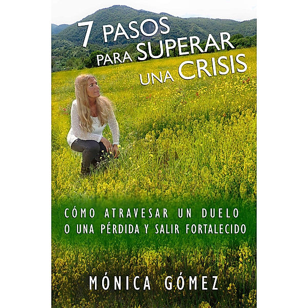 7 Pasos Para Superar Una Crisis: Cómo atravesar un duelo o una pérdida y salir fortalecido, Mónica Gómez