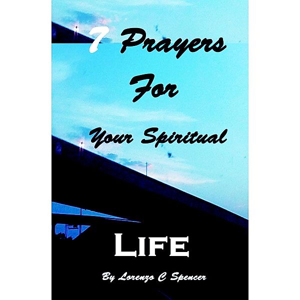 7 Prayers for Your Spiritual Life, Lorenzo C Spencer