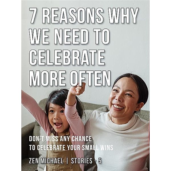 7 Reasons Why We Need to Celebrate More Often / Zen Michael Stories Bd.5, Zen Michael