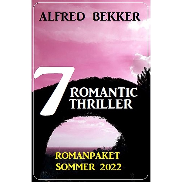 7 Romantic Thriller Romanpaket Sommer 2022, Alfred Bekker
