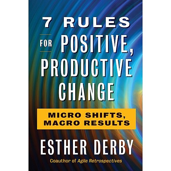 7 Rules for Positive, Productive Change, Esther Derby