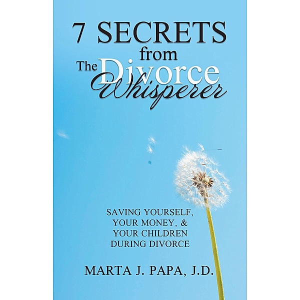 7 Secrets from the Divorce Whisperer, Marta J. Papa J. D.