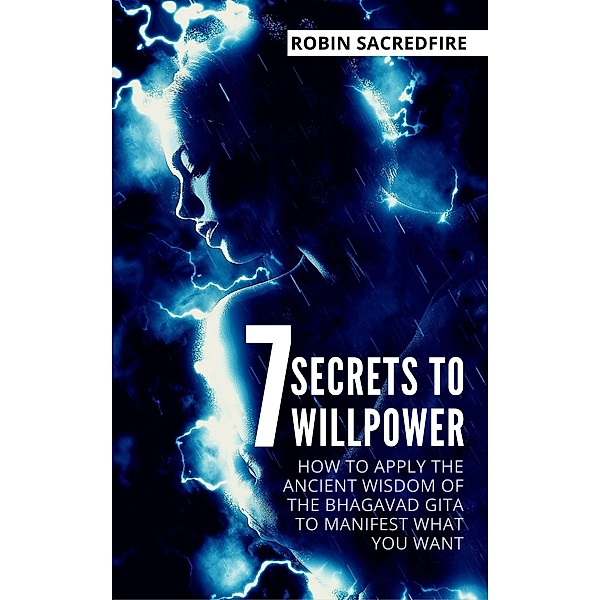 7 Secrets to Willpower: How to Apply the Ancient Wisdom of the Bhagavad Gita to Manifest What You Want / 22 Lions Bookstore, Robin Sacredfire