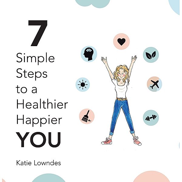 7 Simple Steps to a Healthier, Happier You, Katie Lowndes