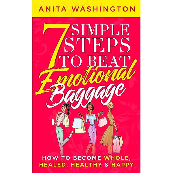 7 Simple Steps to Beat Emotional Baggage: How to Become Whole, Healed, Healthy & Happy, Anita Washington