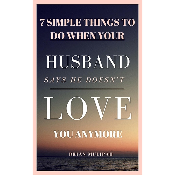 7 Simple Things to Do When Your Husband Says He Doesn't Love You Anymore / Whole Person Recovery, Brian Mulipah