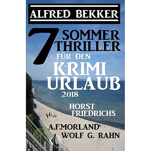 7 Sommer Thriller für den Krimi-Urlaub 2018, Alfred Bekker, Horst Friedrichs, Wolf G. Rahn, A. F. Morland