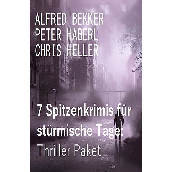 7 Spitzenkrimis für stürmische Tage: Thriller Paket, Alfred Bekker, Peter Haberl, Chris Heller