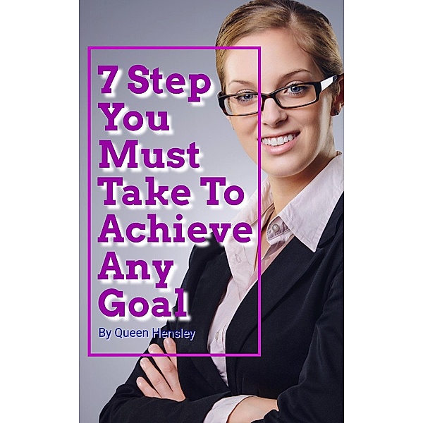 7 Step You Must Take To Achieve Any Goal, Queen Hensley