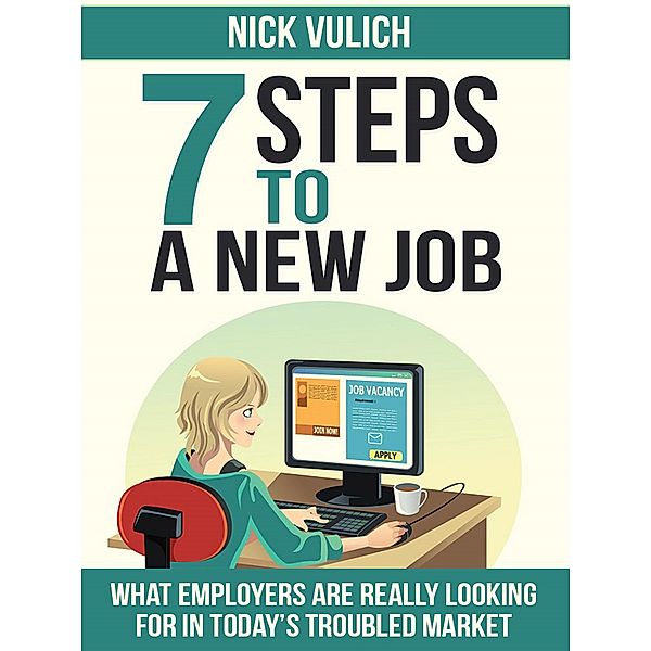 7 Steps To A New Job: What Employers Are Really Looking For In Today's Troubled Economy, Nick Vulich