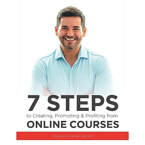 7 Steps to Creating, Promoting & Profiting from Online Courses, David Siteman Garland