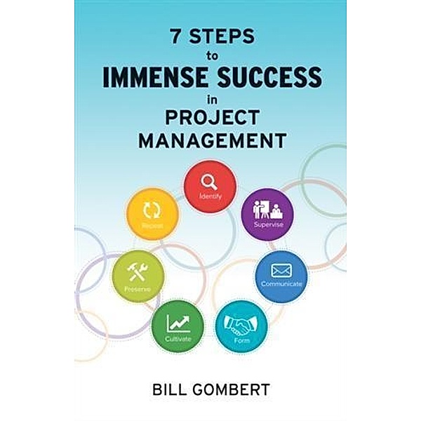 7 Steps to Immense Success in Project Management, Bill Gombert