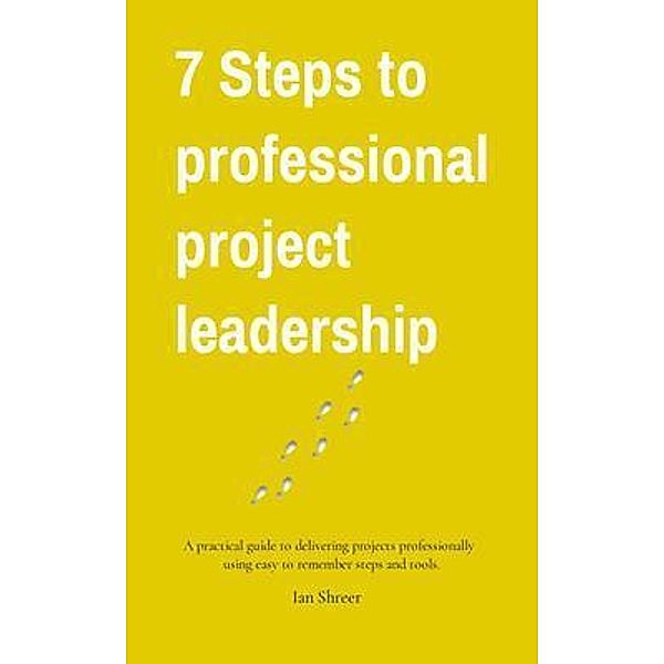 7 Steps to professional project leadership, Ian K Shreer