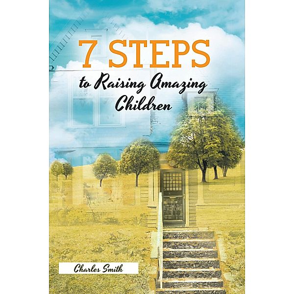 7 Steps to Raising Amazing Children, Charles Smith