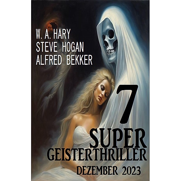 7 Super Geisterthriller Dezember 2023, Steve Hogan, Alfred Bekker