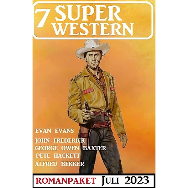 7 Super Western Juli 2023, Alfred Bekker, Pete Hackett, Evan Evans, John Frederick, George Owen Baxter