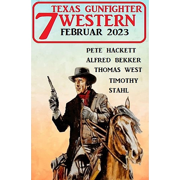 7 Texas Gunfighter Western Februar 2023, Alfred Bekker, Pete Hackett, Timothy Stahl, Thomas West