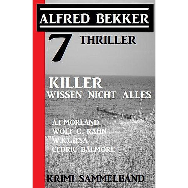 7 Thriller: Killer wissen nicht alles: Krimi Sammelband, Alfred Bekker, A. F. Morland, Wolf G. Rahn, W. K. Giesa, Cedric Balmore