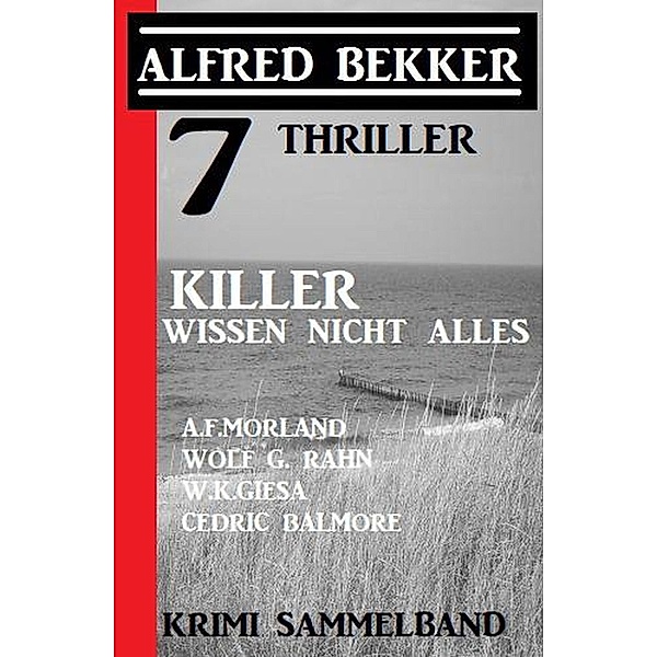 7 Thriller: Killer wissen nicht alles: Krimi Sammelband, Alfred Bekker, A. F. Morland, Wolf G. Rahn, Cedric Balmore, W. K. Giesa