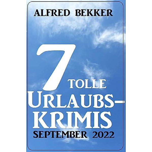 7 tolle Urlaubskrimis September 2022, Alfred Bekker