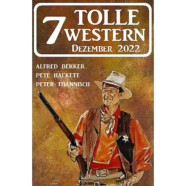 7 Tolle Western Dezember 2022, Alfred Bekker, Pete Hackett, Peter Thannisch