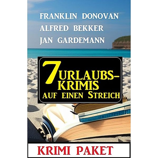 7 Urlaubskrimis auf einen Streich: Krimi Paket, Alfred Bekker, Franklin Donovan, Jan Gardemann