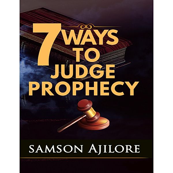 7 Ways to Judge Prophecy, Samson Ajilore