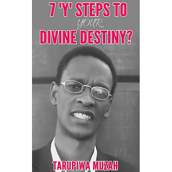 7 'Y' Steps to Your Divine Destiny, Tarupiwa Muzah
