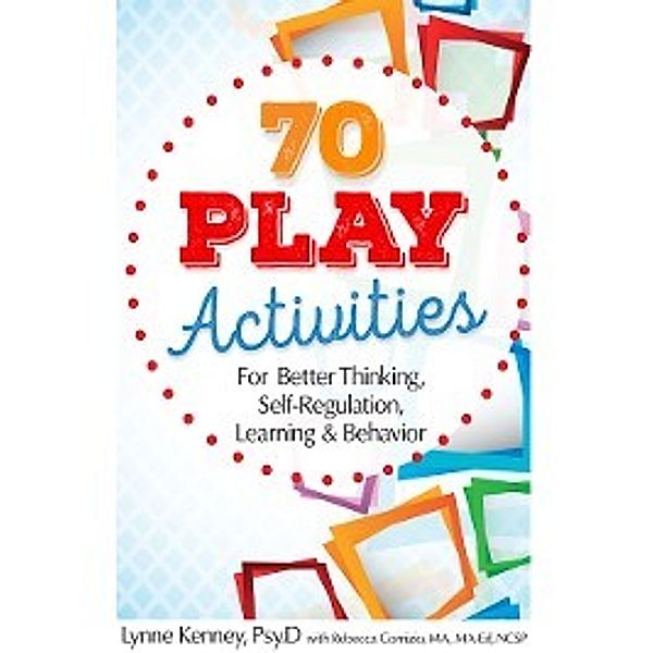 70 Play Activities for Better Thinking, Self-Regulation, Learning & Behavior, Lynne Kenney, Rebecca Comizio