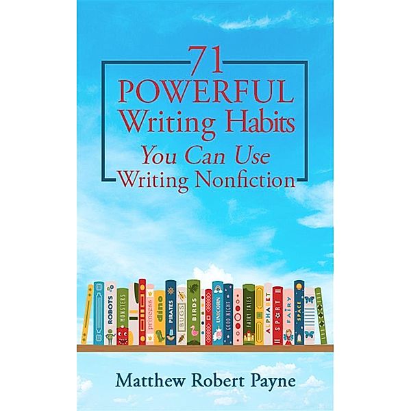 71 Powerful Writing Habits You Can Use Writing Nonfiction, Matthew Robert Payne