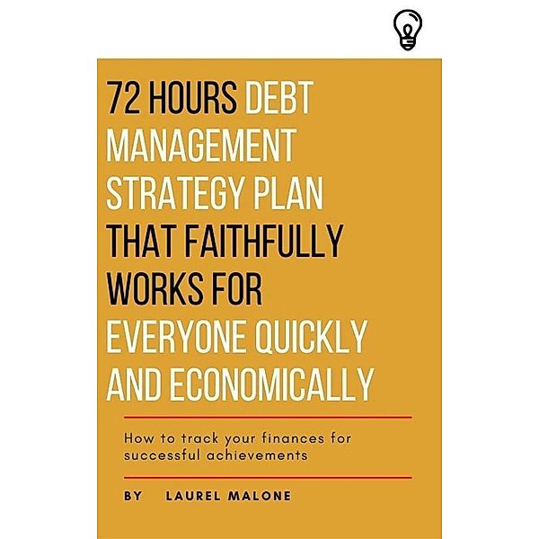 72 Hours Debt Management Strategy Plan That Faithfully Works for Everyone Quickly And Economicaly, Malone Laurel