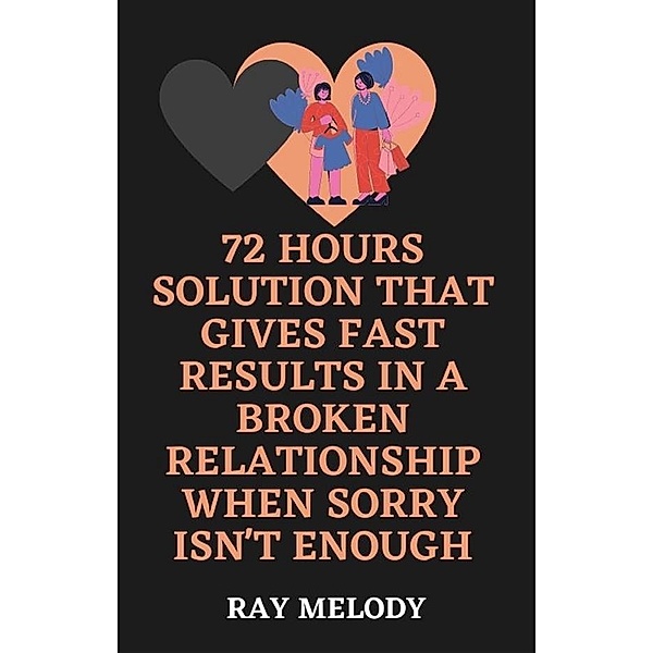 72 Hours Solution That Gives Fast Results In A Broken Relationship When Sorry Isn't Enough, Ray Melody