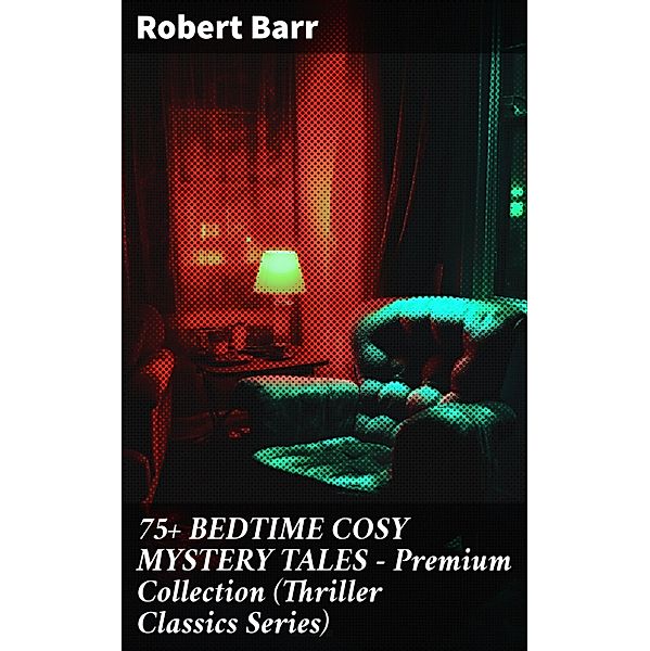 75+ BEDTIME COSY MYSTERY TALES - Premium Collection (Thriller Classics Series), Robert Barr