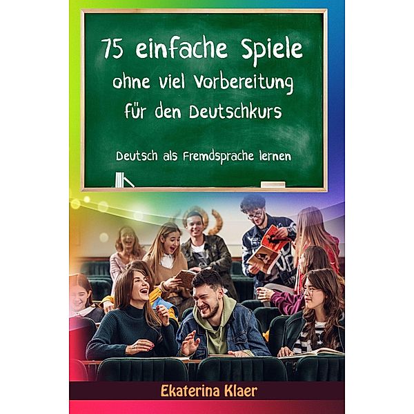 75 einfache Spiele ohne viel Vorbereitung für den Deutschkurs (Deutsch als Fremdsprache, #1) / Deutsch als Fremdsprache, Ekaterina Klaer