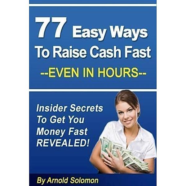 77 Easy Ways to Raise Cash Fast - Even in Hours, Arnold Solomon