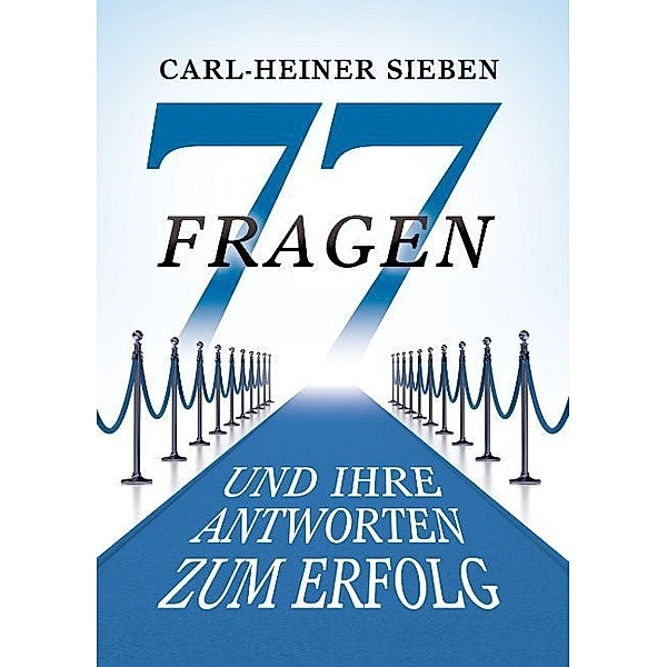 77 Fragen und Ihre Antworten zum Erfolg, Carl-Heiner Sieben
