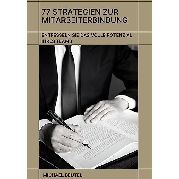 77 Strategien zur Mitarbeiterbindung: Entfesseln Sie das volle Potenzial Ihres Teams, Michael Beutel