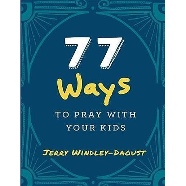 77 Ways to Pray With Your Kids, Jerry Windley-Daoust