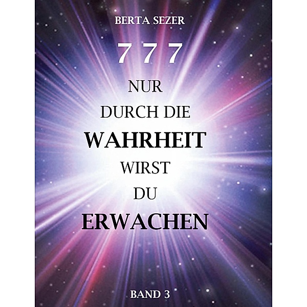 777 Nur durch die Wahrheit wirst du Erwachen / 777 Nur durch die Wahrheit wirst du Erwachen Bd.3, Berta Sezer