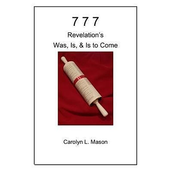 777 REVELATION'S WAS, IS, & IS TO COME, Carolyn L. Mason