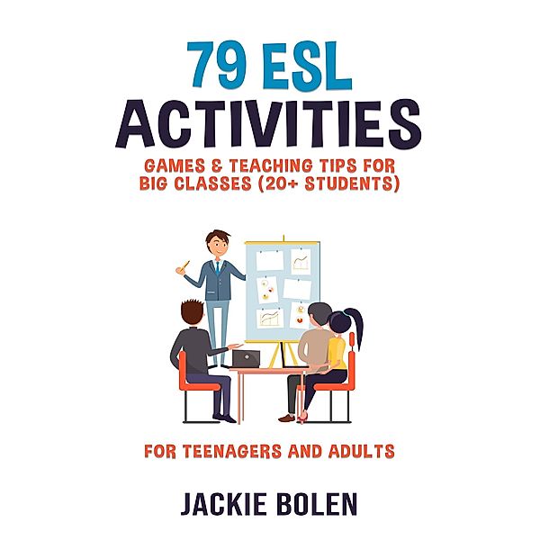 79 ESL Activities, Games & Teaching Tips for Big Classes (20+ Students): For Teenagers and Adults, Jackie Bolen