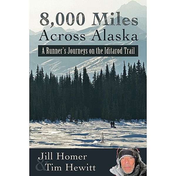 8,000 Miles Across Alaska: A Runner's Journeys on the Iditarod Trail, Jill Homer, Tim Hewitt