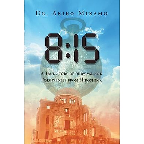 8:15 A True Story of Survival and Forgiveness from Hiroshima, Akiko Mikamo