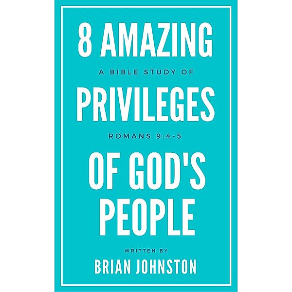 8 Amazing Privileges of God's People: A Bible Study of Romans 9:4-5, Brian Johnston