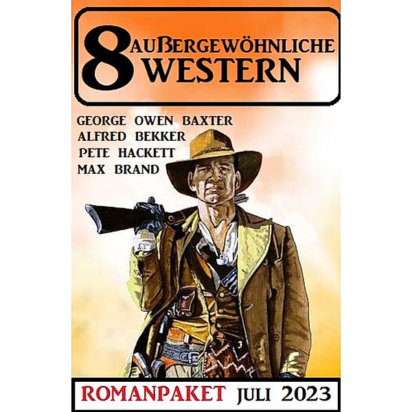 8 Außergewöhnliche Western Juli 2023, Alfred Bekker, Pete Hackett, George Owen Baxter, Max Brand
