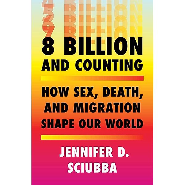 8 Billion and Counting: How Sex, Death, and Migration Shape Our World, Jennifer D. Sciubba