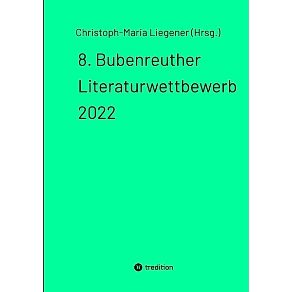 8. Bubenreuther Literaturwettbewerb 2022, Christoph-Maria Liegener (Hrsg.